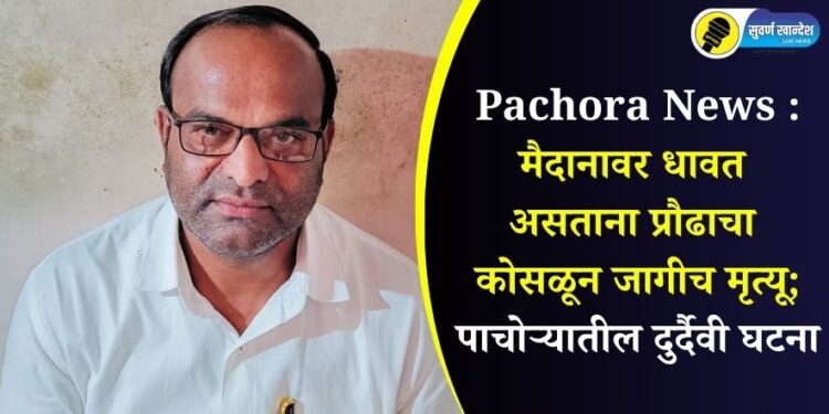 Pachora News : मैदानावर धावत असताना प्रौढाचा कोसळून जागीच मृत्यू; पाचोऱ्यातील दुर्दैवी घटना