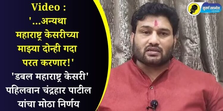 ‘…अन्यथा महाराष्ट्र केसरीच्या माझ्या दोन्ही गदा परत करणार!’ ‘डबल महाराष्ट्र केसरी’ पहिलवान चंद्रहार पाटील यांचा मोठा निर्णय