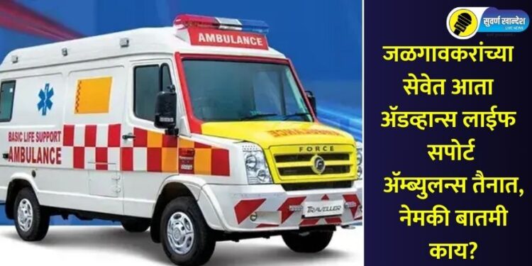 जळगावकरांच्या सेवेत आता अ‍ॅडव्हान्स लाईफ सपोर्ट अ‍ॅम्ब्युलन्स तैनात, नेमकी बातमी काय?