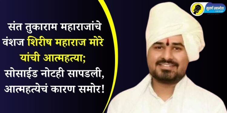 संत तुकाराम महाराजांचे वंशज शिरीष महाराज मोरे यांची आत्महत्या; सोसाईड नोटही सापडली, आत्महत्येचं कारण समोर!