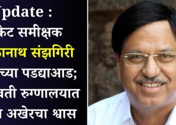 Update :  क्रिकेट समीक्षक द्वारकानाथ संझगिरी काळाच्या पडद्याआड; लीलावती रुग्णालयात घेतला अखेरचा श्वास