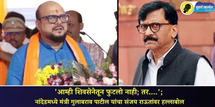 ‘आम्ही शिवसेनेतून फुटलो नाही; तर….’; नांदेडमध्ये मंत्री गुलाबराव पाटील यांचा संजय राऊतांवर हल्लाबोल
