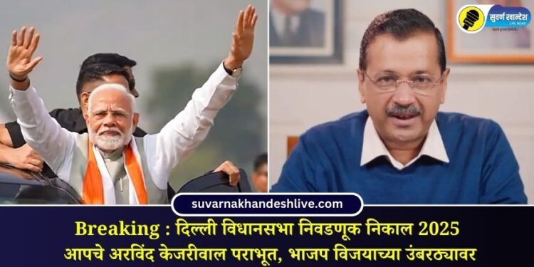 Breaking : दिल्ली विधानसभा निवडणूक निकाल; आपचे अरविंद केजरीवाल पराभूत, भाजप विजयाच्या उंबरठ्यावर