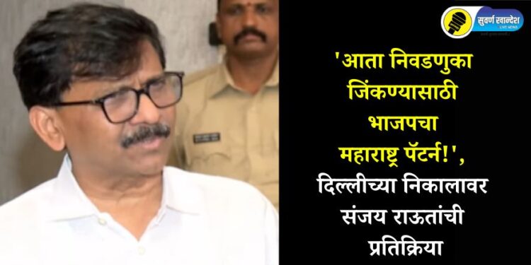 ‘आता निवडणुका जिंकण्यासाठी भाजपचा महाराष्ट्र पॅटर्न!’, दिल्लीच्या निकालावर संजय राऊतांची प्रतिक्रिया