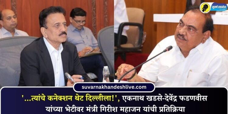 ‘…त्यांचे कनेक्शन थेट दिल्लीला!’, एकनाथ खडसे-देवेंद्र फडणवीस यांच्या भेटीवर मंत्री गिरीश महाजन यांची प्रतिक्रिया
