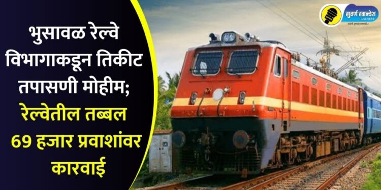भुसावळ रेल्वे विभागाकडून तिकीट तपासणी मोहीम; रेल्वेतील तब्बल 69 हजार प्रवाशांवर कारवाई