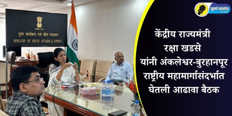 केंद्रीय राज्यमंत्री रक्षा खडसे यांनी अंकलेश्वर-बुरहानपूर राष्ट्रीय महामार्गासंदर्भात घेतली आढावा बैठक