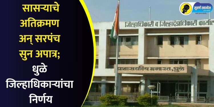 Dhule News : सासऱ्याचे अतिक्रमण अन् सरपंच सुन अपात्र; धुळे जिल्हाधिकाऱ्यांचा निर्णय