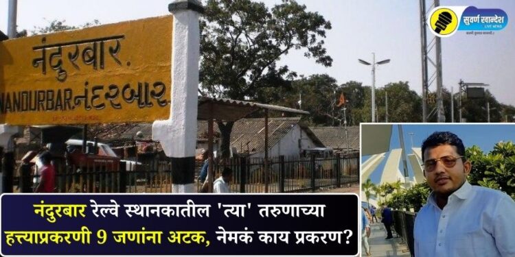 नंदुरबार रेल्वे स्थानकातील ‘त्या’ तरुणाच्या हत्त्याप्रकरणी 9 जणांना अटक, नेमकं काय प्रकरण?