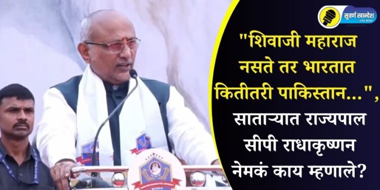 “शिवाजी महाराज नसते तर भारतात कितीतरी पाकिस्तान…”, साताऱ्यात राज्यपाल राधाकृष्णन नेमकं काय म्हणाले?