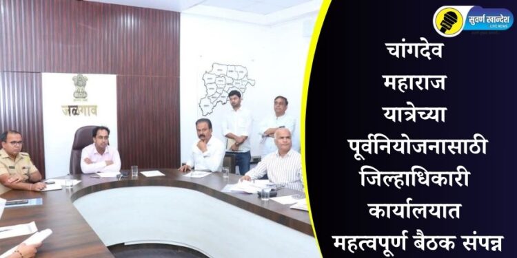 चांगदेव महाराज यात्रेच्या पूर्वनियोजनासाठी जिल्हाधिकारी कार्यालयात महत्वपूर्ण बैठक संपन्न