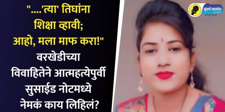 “….’त्या’ तिघांना शिक्षा व्हावी; आहो, मला माफ करा!” वरखेडीच्या विवाहितेने आत्महत्येपुर्वी सुसाईड नोटमध्ये नेमकं काय लिहिलं?