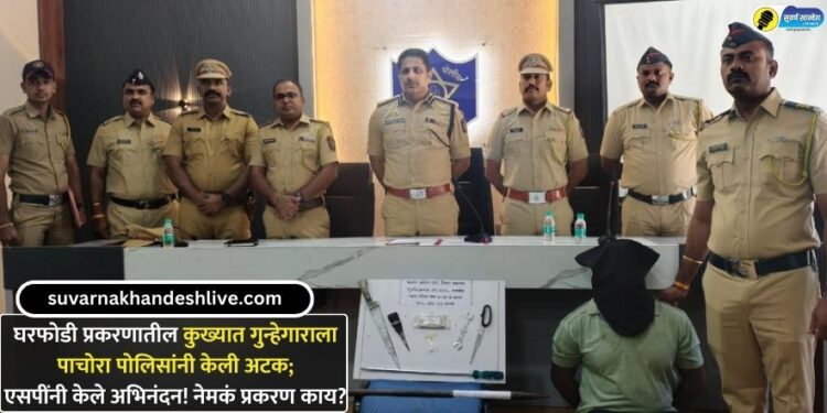 घरफोडी प्रकरणातील कुख्यात गुन्हेगाराला पाचोरा पोलिसांनी केली अटक; एसपींनी केले अभिनंदन! नेमकं प्रकरण काय?