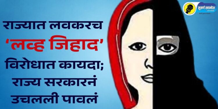 राज्यात लवकरच ‘लव्ह जिहाद’विरोधात कायदा; राज्य सरकारनं उचलली पावलं