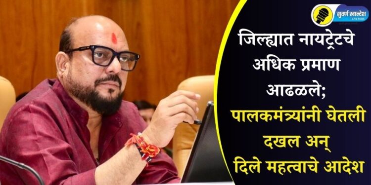 जिल्ह्यात नायट्रेटचे अधिक प्रमाण आढळलेले; पालकमंत्री गुलाबराव पाटील यांनी दिले महत्वाचे आदेश