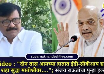 Video : “दोन तास आमच्या हातात ईडी-सीबीआय द्या; अमित शहा सुद्धा मातोश्रीवर….”; संजय राऊतांचा पुन्हा हल्लाबोल