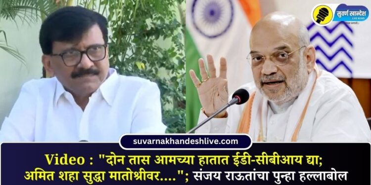Video : “दोन तास आमच्या हातात ईडी-सीबीआय द्या; अमित शहा सुद्धा मातोश्रीवर….”; संजय राऊतांचा पुन्हा हल्लाबोल