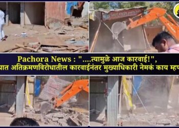 Pachora News : “….त्यामुळे आज कारवाई!”, पाचोऱ्यात अतिक्रमणविरोधातील कारवाईनंतर मुख्याधिकारी नेमकं काय म्हणाले?