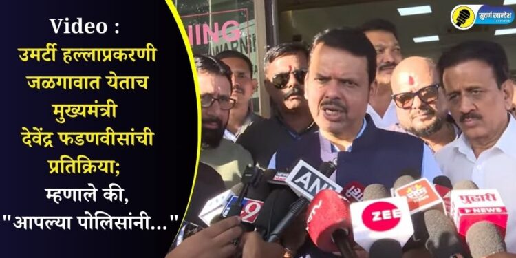 Video : उमर्टी हल्लाप्रकरणी जळगावात येताच मुख्यमंत्री फडणवीसांची प्रतिक्रिया; म्हणाले की, “आपल्या पोलिसांनी…”