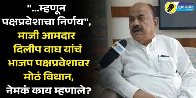 “…म्हणून पक्षप्रवेशाचा निर्णय”, माजी आमदार दिलीप वाघ यांचं भाजप पक्षप्रवेशावर मोठं विधान, नेमकं काय म्हणाले?