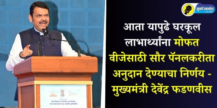 आता यापुढे घरकूल लाभार्थ्यांना मोफत वीजेसाठी सौर पॅनलकरीता अनुदान देण्याचा निर्णय – मुख्यमंत्री देवेंद्र फडणवीस