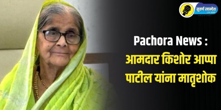 Pachora News : आमदार किशोर आप्पा पाटील यांना मातृशोक