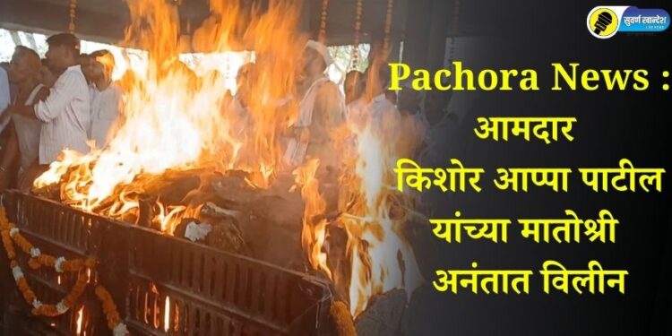 Pachora News : आमदार किशोर आप्पा पाटील यांच्या मातोश्री अनंतात विलीन