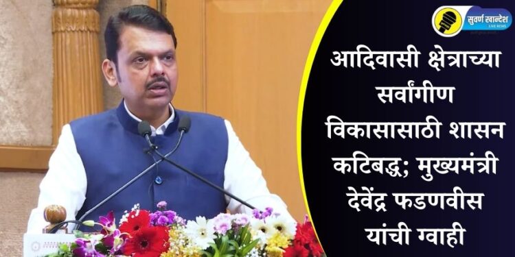 आदिवासी क्षेत्राच्या सर्वांगीण विकासासाठी शासन कटिबद्ध; मुख्यमंत्री देवेंद्र फडणवीस यांची ग्वाही