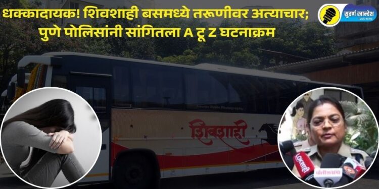 धक्कादायक! शिवशाही बसमध्ये तरूणीवर अत्याचार; पुणे पोलिसांनी सांगितला A टू Z घटनाक्रम