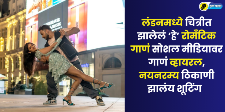 लंडनमध्ये चित्रीत झालेलं ‘हे’ रोमँटिक गाणं सोशल मीडियावर गाणं व्हायरल, नयनरम्य ठिकाणी झालंय शूटिंग  