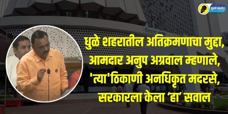 Encroachment issue in Dhule city MLA Anup Agarwal said unauthorized madrasas are there asked the government this question