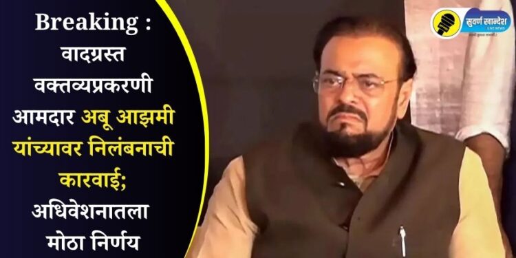 Breaking : वादग्रस्त वक्तव्यप्रकरणी आमदार अबू आझमी यांच्यावर निलंबनाची कारवाई; अधिवेशनातला मोठा निर्णय