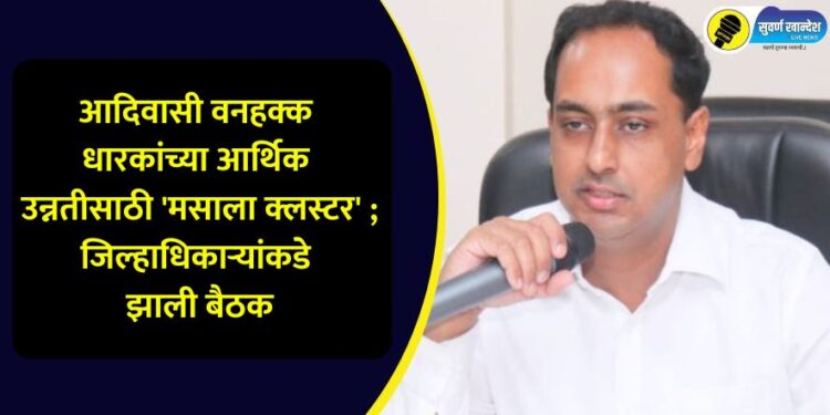 आदिवासी वनहक्क धारकांच्या आर्थिक उन्नतीसाठी ‘मसाला क्लस्टर’ ; जिल्हाधिकाऱ्यांकडे झाली बैठक