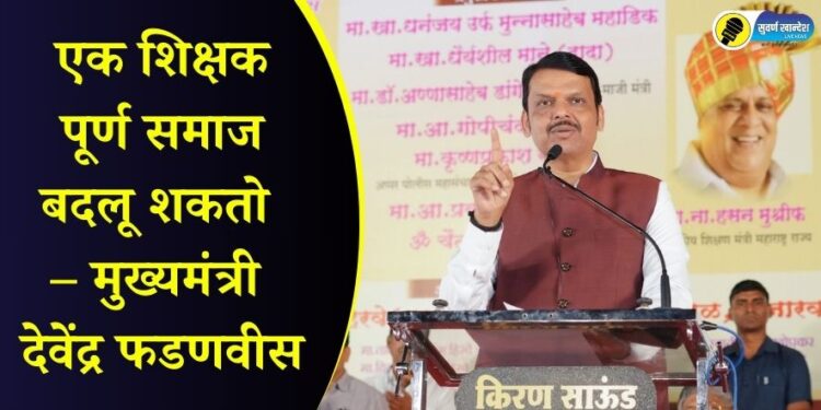 CM Devendra Fadnavis : एक शिक्षक पूर्ण समाज बदलू शकतो – मुख्यमंत्री देवेंद्र फडणवीस