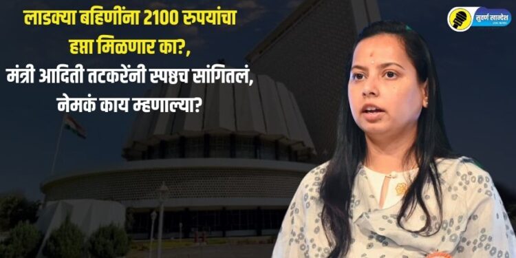 लाडक्या बहिणींना 2100 रुपयांचा हप्ता मिळणार का?, मंत्री आदिती तटकरेंनी स्पष्ठच सांगितलं, नेमकं काय म्हणाल्या?