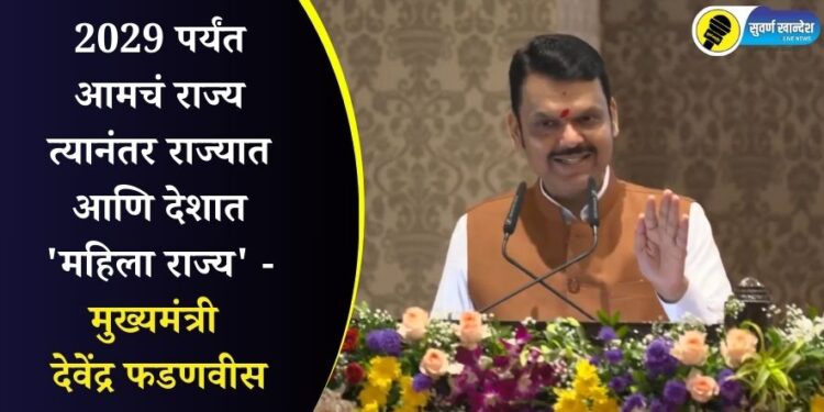 2029 पर्यंत आमचं राज्य त्यानंतर राज्यात आणि देशात ‘महिला राज्य’ – मुख्यमंत्री देवेंद्र फडणवीस