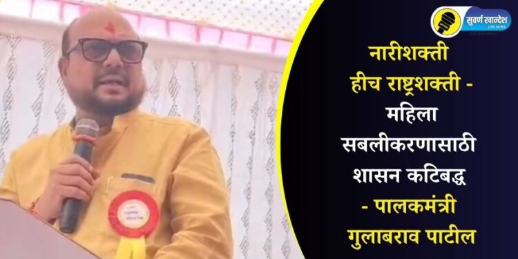 नारीशक्ती हीच राष्ट्रशक्ती – महिला सबलीकरणासाठी शासन कटिबद्ध – पालकमंत्री गुलाबराव पाटील