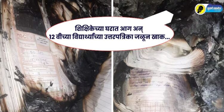शिक्षिकेच्या घरात आग अन् 12 वीच्या विद्यार्थ्यांच्या उत्तर पत्रिका जळून खाक, नेमकी घटना काय?