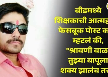 बीडमध्ये शिक्षकाची आत्महत्या, फेसबूक पोस्ट करत म्हटलं की, “श्रावणी बाळा तुझ्या बापूला शक्य झालंच तर…”