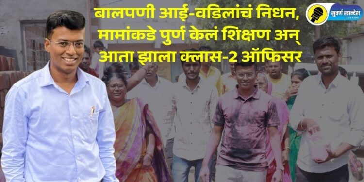 Success Story : बालपणी आई-वडिलांचं निधन, मामांकडे पुर्ण केलं शिक्षण अन् आता झाला क्लास-2 ऑफिसर