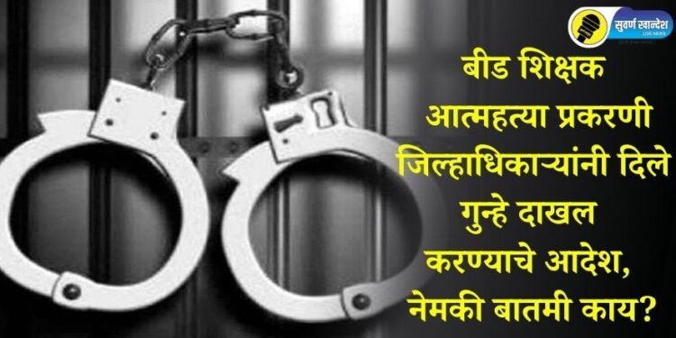 बीड शिक्षक आत्महत्या प्रकरणी जिल्हाधिकाऱ्यांनी दिले गुन्हे दाखल करण्याचे आदेश, नेमकी बातमी काय?