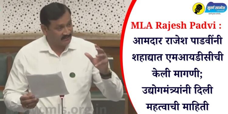 MLA Rajesh Padvi : आमदार राजेश पाडवींनी शहाद्यात एमआयडीसीची केली मागणी; उद्योगमंत्र्यांनी दिली महत्वाची माहिती