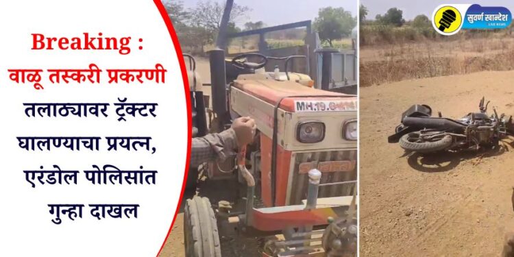 Breaking : वाळू तस्करी प्रकरणी तलाठ्यावर ट्रॅक्टर घालण्याचा प्रयत्न, एरंडोल पोलिसांत गुन्हा दाखल