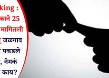 Breaking : ग्रामसेवकाने 25 हजारांची मागितली लाच अन् जळगाव एसीबीने पकडले रंगेहाथ, नेमकं प्रकरण काय?