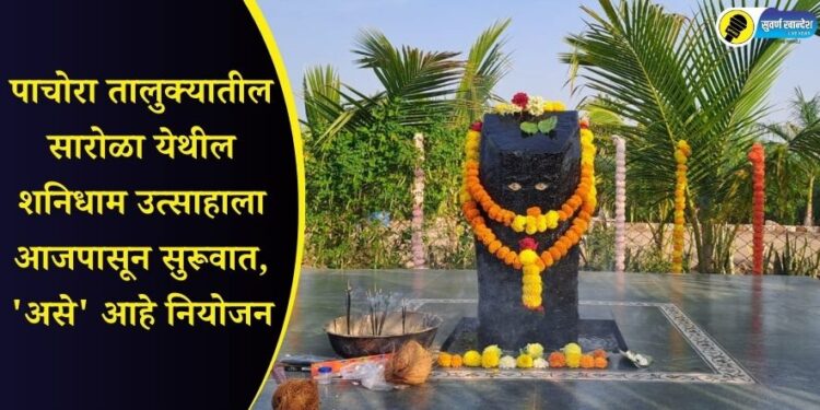 पाचोरा तालुक्यातील सारोळा येथील शनिधाम उत्साहाला आजपासून सुरूवात, ‘असे’ आहे नियोजन
