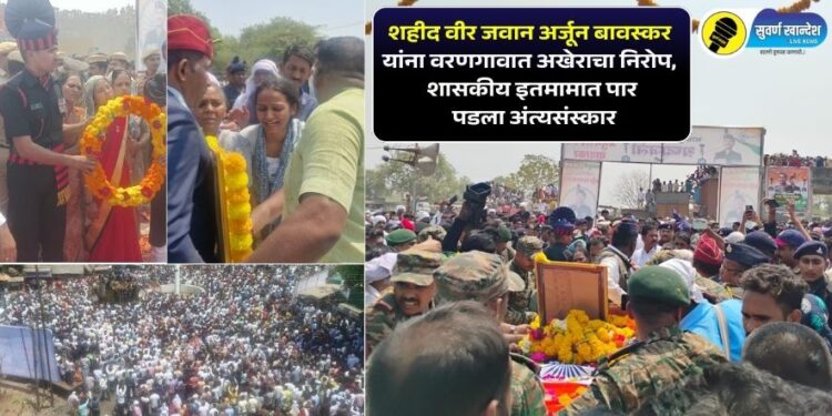 शहीद वीर जवान अर्जून बावस्कर यांना वरणगावात अखेराचा निरोप, शासकीय इतमामात पार पडला अंत्यसंस्कार
