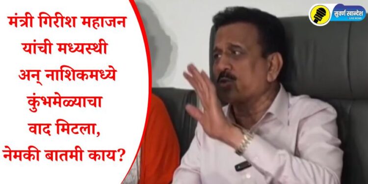 मंत्री गिरीश महाजन यांची मध्यस्थी अन् नाशिकमध्ये कुंभमेळ्याचा वाद मिटला, नेमकी बातमी काय?