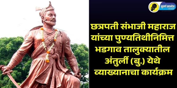 छत्रपती संभाजी महाराज यांच्या पुण्यतिथीनिमित्त भडगाव तालुक्यातील अंतुर्ली (बु.) येथे व्याख्यानाचा कार्यक्रम