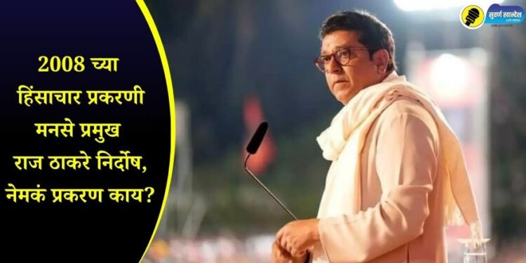 Raj Thackeray : 2008 च्या हिंसाचार प्रकरणी मनसे प्रमुख राज ठाकरे निर्दोष, नेमकं प्रकरण काय?
