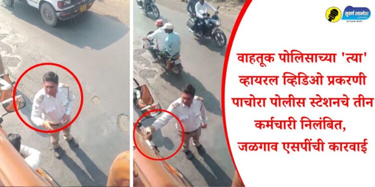 Video : वाहतूक पोलिसाच्या ‘त्या’ व्हायरल व्हिडिओ प्रकरणी पाचोरा पोलीस स्टेशनचे तीन कर्मचारी निलंबित, जळगाव एसपींची कारवाई
